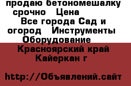 продаю бетономешалку  срочно › Цена ­ 40 000 - Все города Сад и огород » Инструменты. Оборудование   . Красноярский край,Кайеркан г.